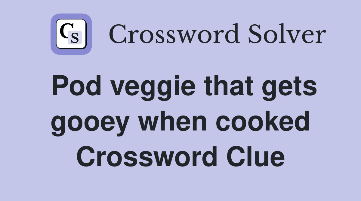 Pod veggie that gets gooey when cooked Crossword Clue