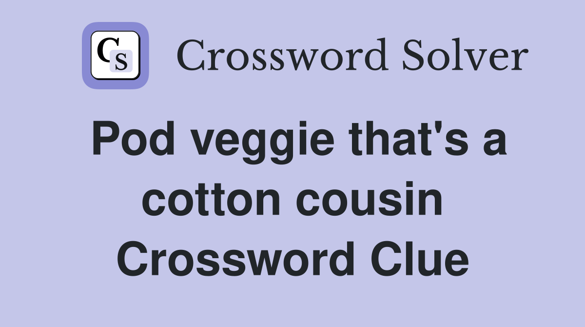 Pod veggie that's a cotton cousin Crossword Clue
