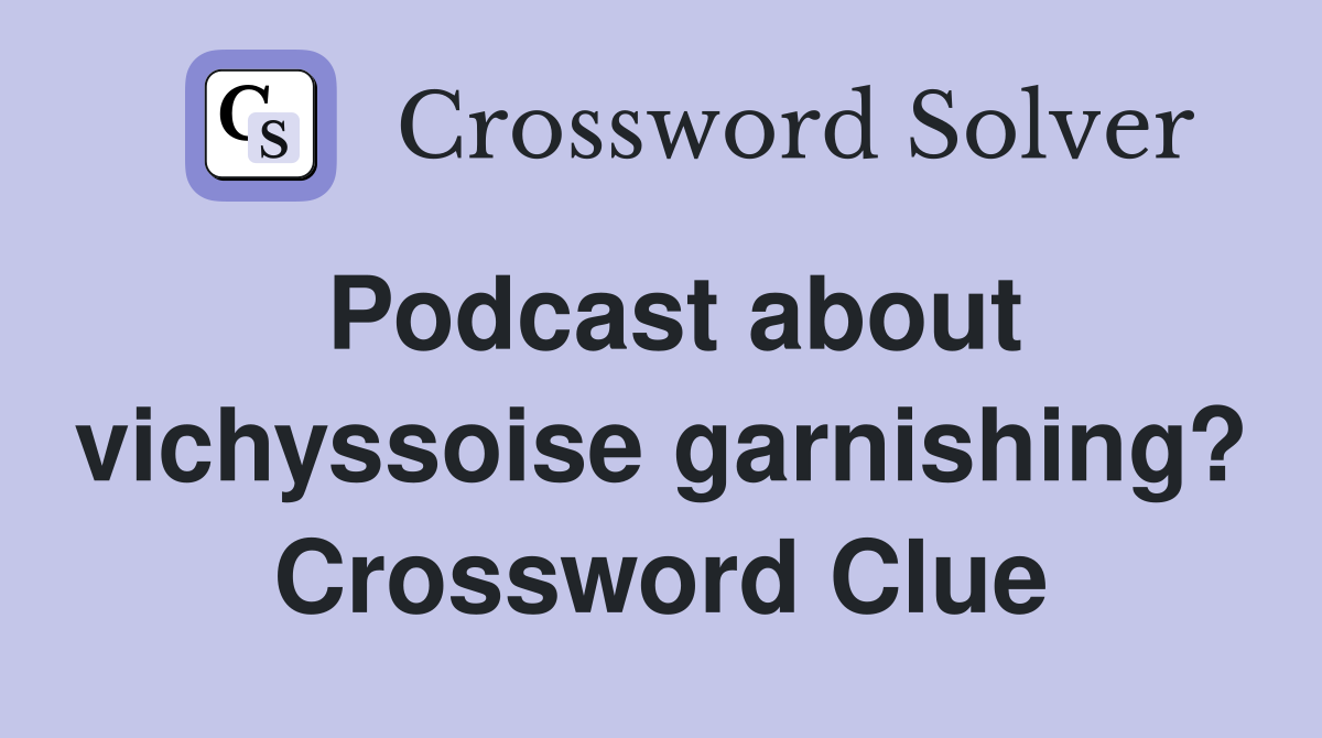 Podcast about vichyssoise garnishing? Crossword Clue