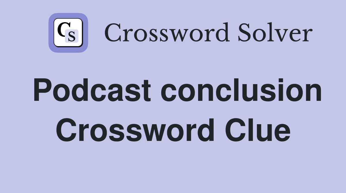 Podcast conclusion Crossword Clue