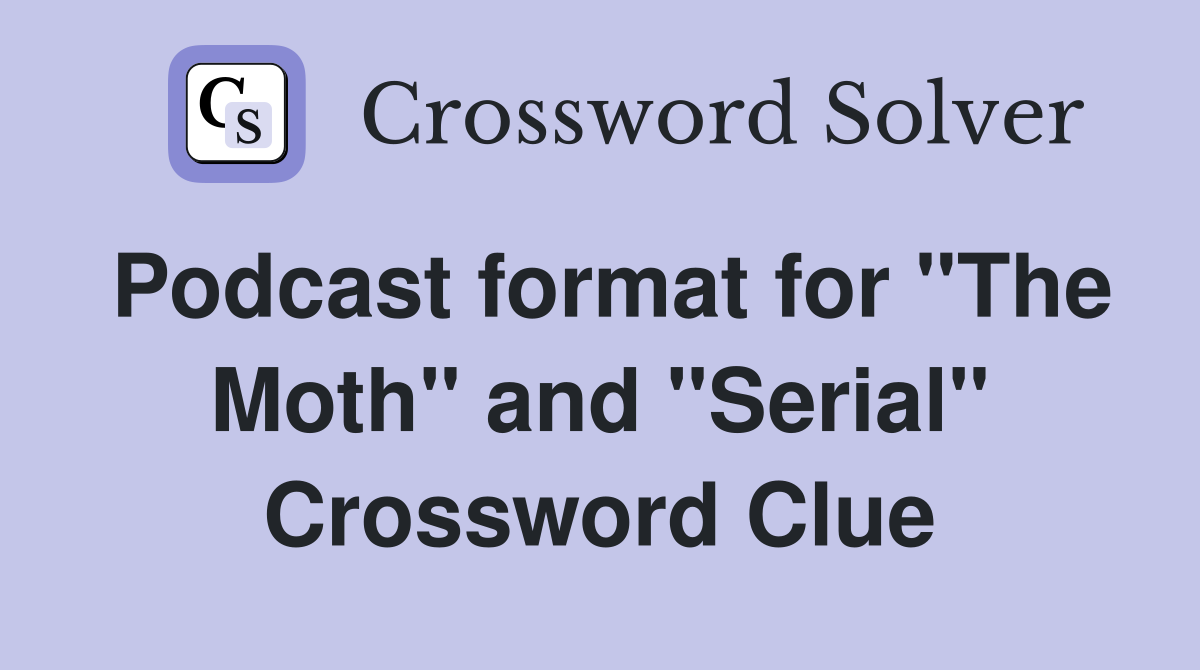 Podcast format for "The Moth" and "Serial" Crossword Clue