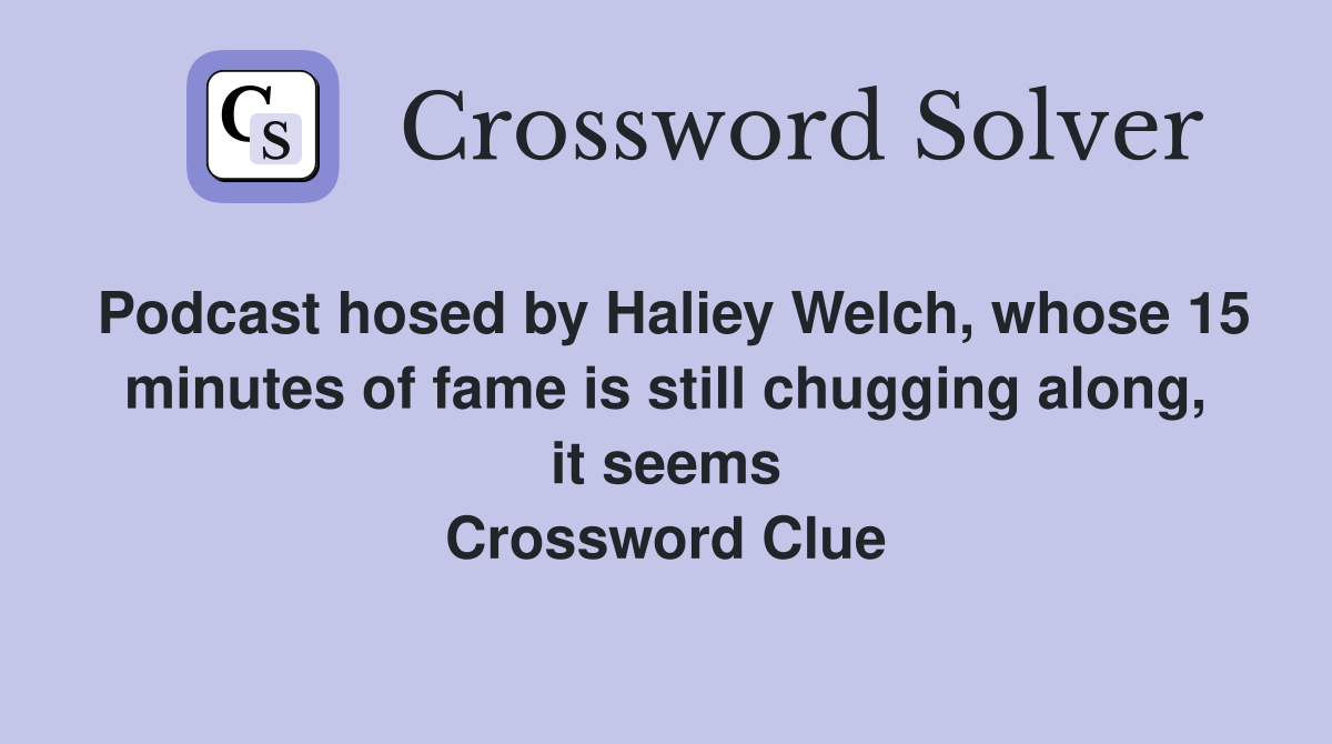Podcast hosed by Haliey Welch, whose 15 minutes of fame is still chugging along, it seems Crossword Clue