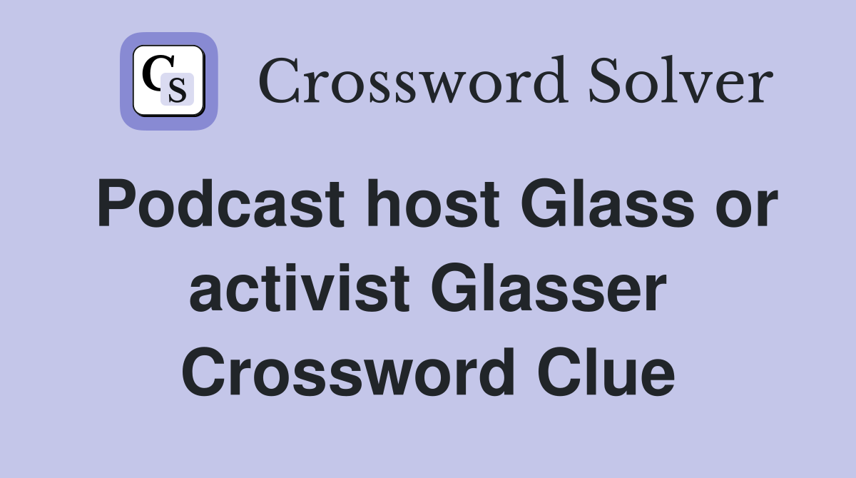 Podcast host Glass or activist Glasser Crossword Clue