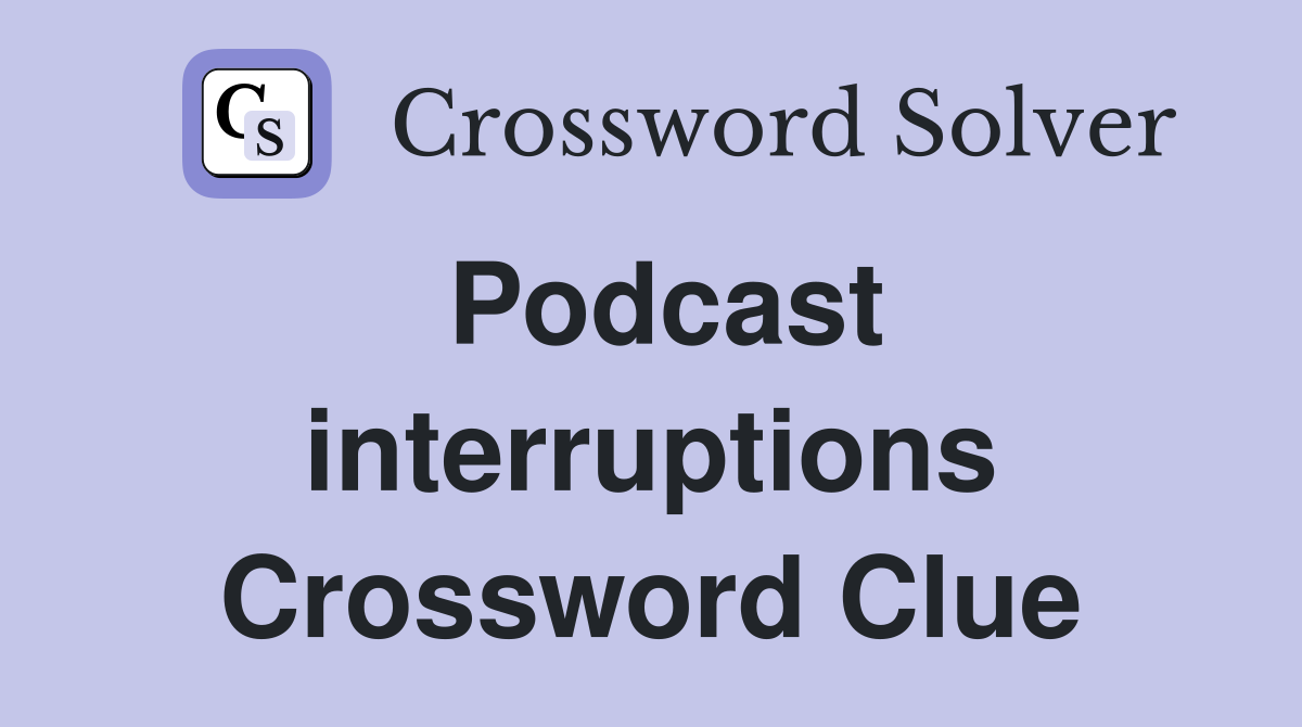 Podcast interruptions Crossword Clue