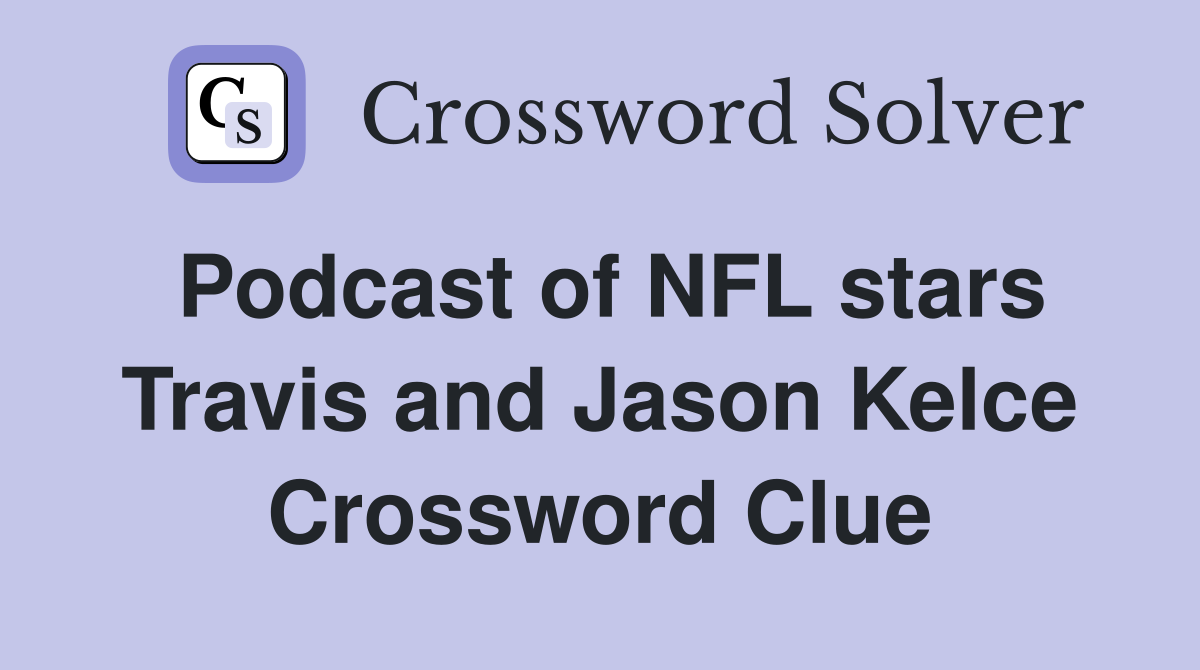 Podcast of NFL stars Travis and Jason Kelce Crossword Clue