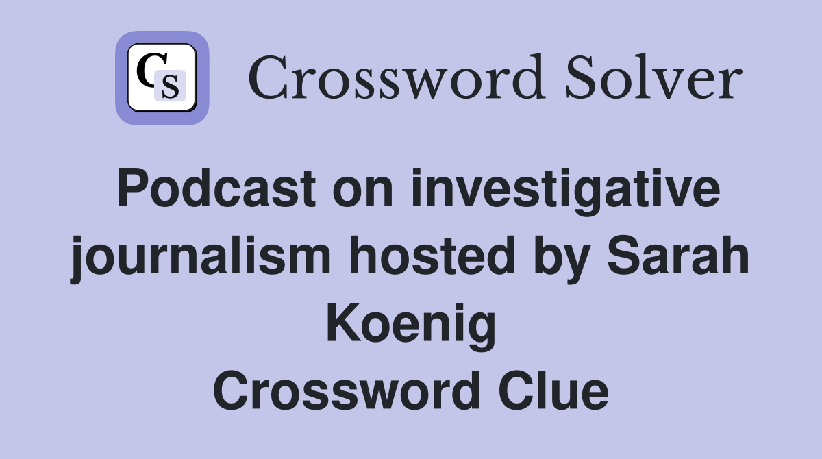 Podcast on investigative journalism hosted by Sarah Koenig Crossword Clue