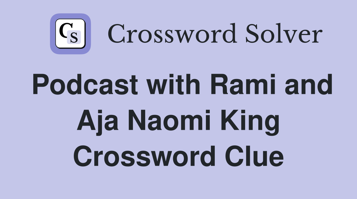 Podcast with Rami and Aja Naomi King Crossword Clue