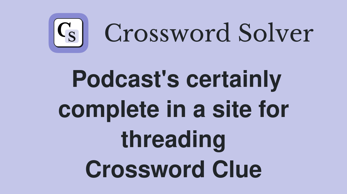 Podcast's certainly complete in a site for threading Crossword Clue