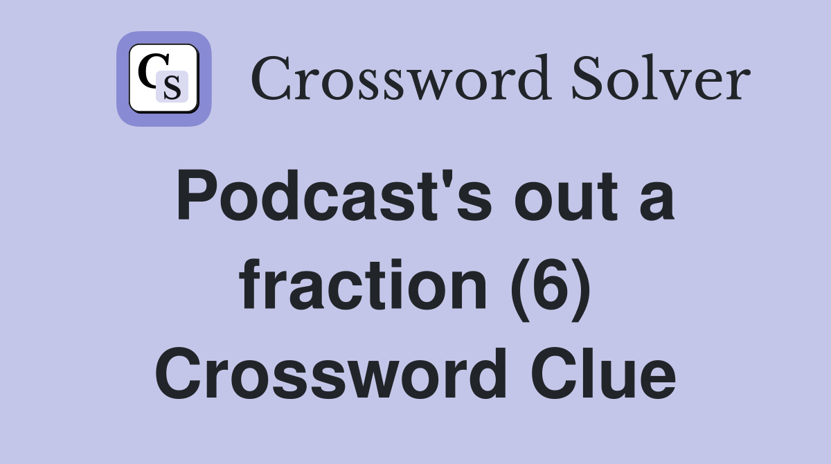Podcast's out a fraction (6) Crossword Clue