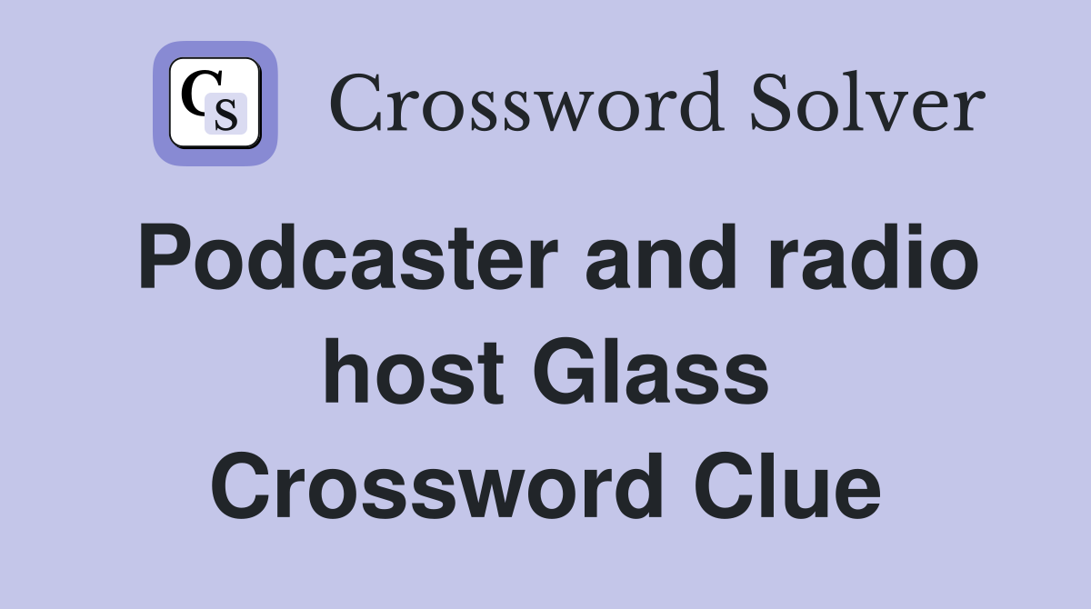Podcaster and radio host Glass Crossword Clue