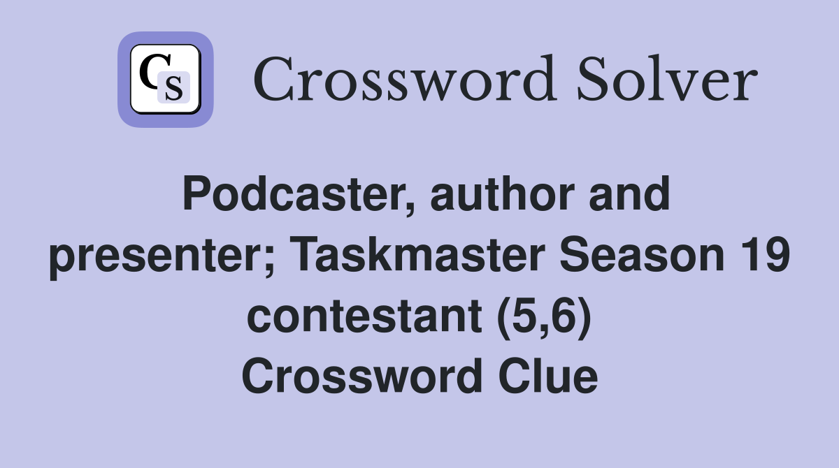 Podcaster, author and presenter; Taskmaster Season 19 contestant (5,6) Crossword Clue