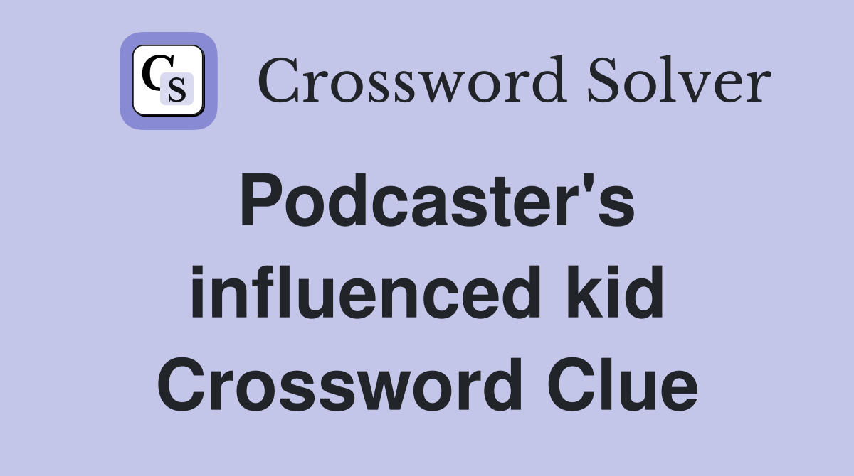 Podcaster's influenced kid Crossword Clue
