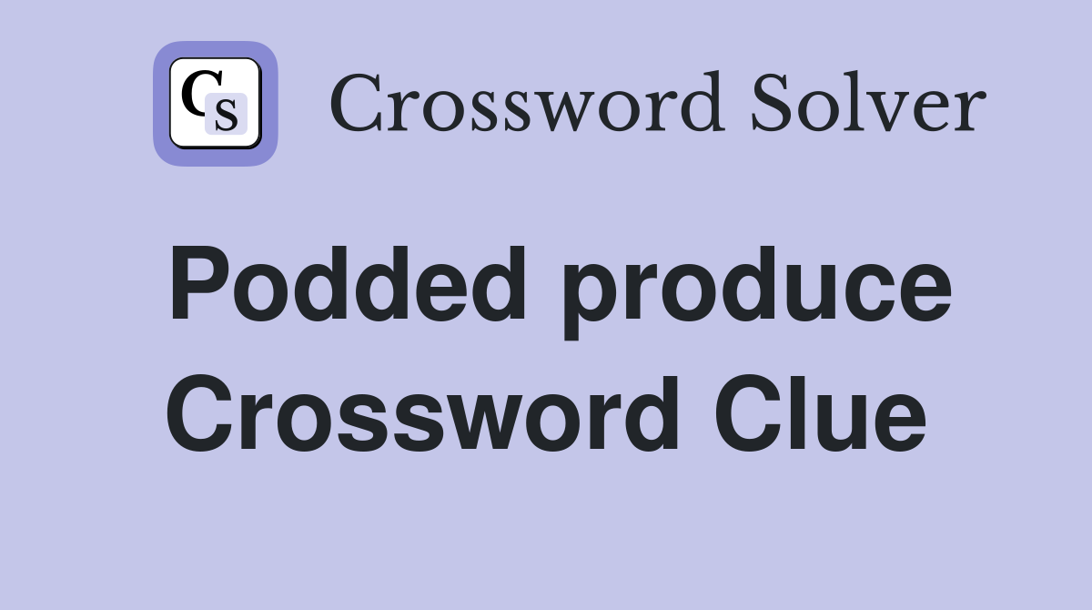 Podded produce Crossword Clue