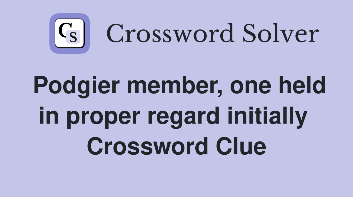 Podgier member, one held in proper regard initially  Crossword Clue