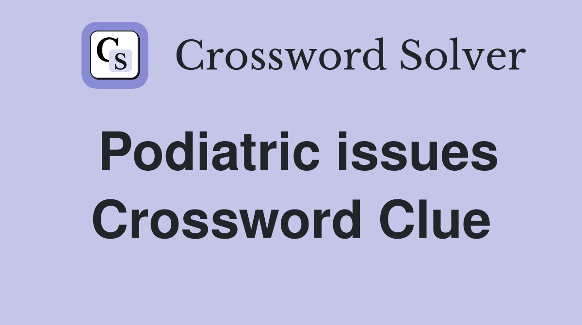 Podiatric issues Crossword Clue