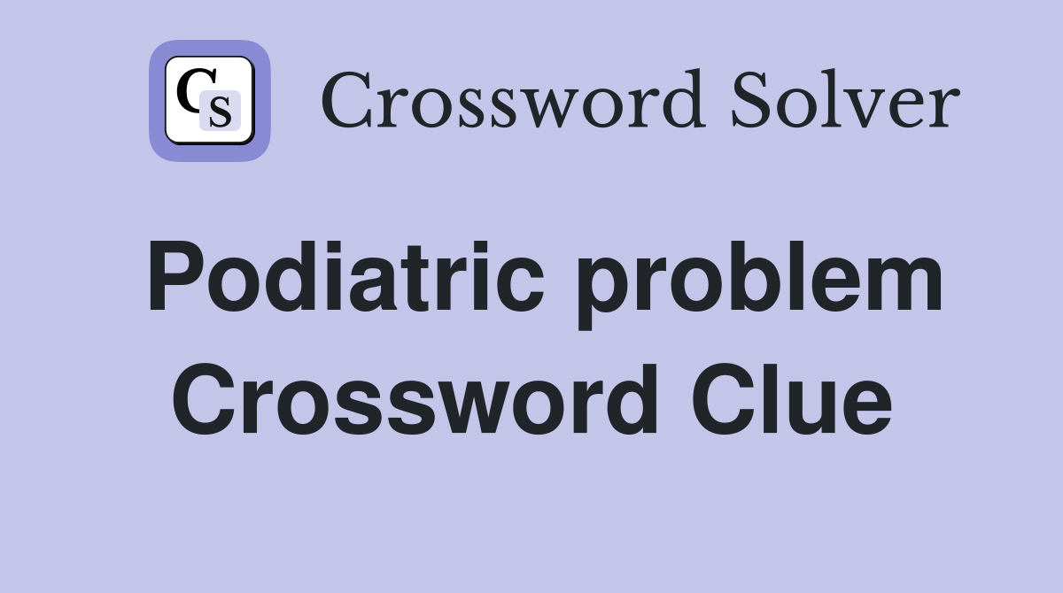 Podiatric problem Crossword Clue