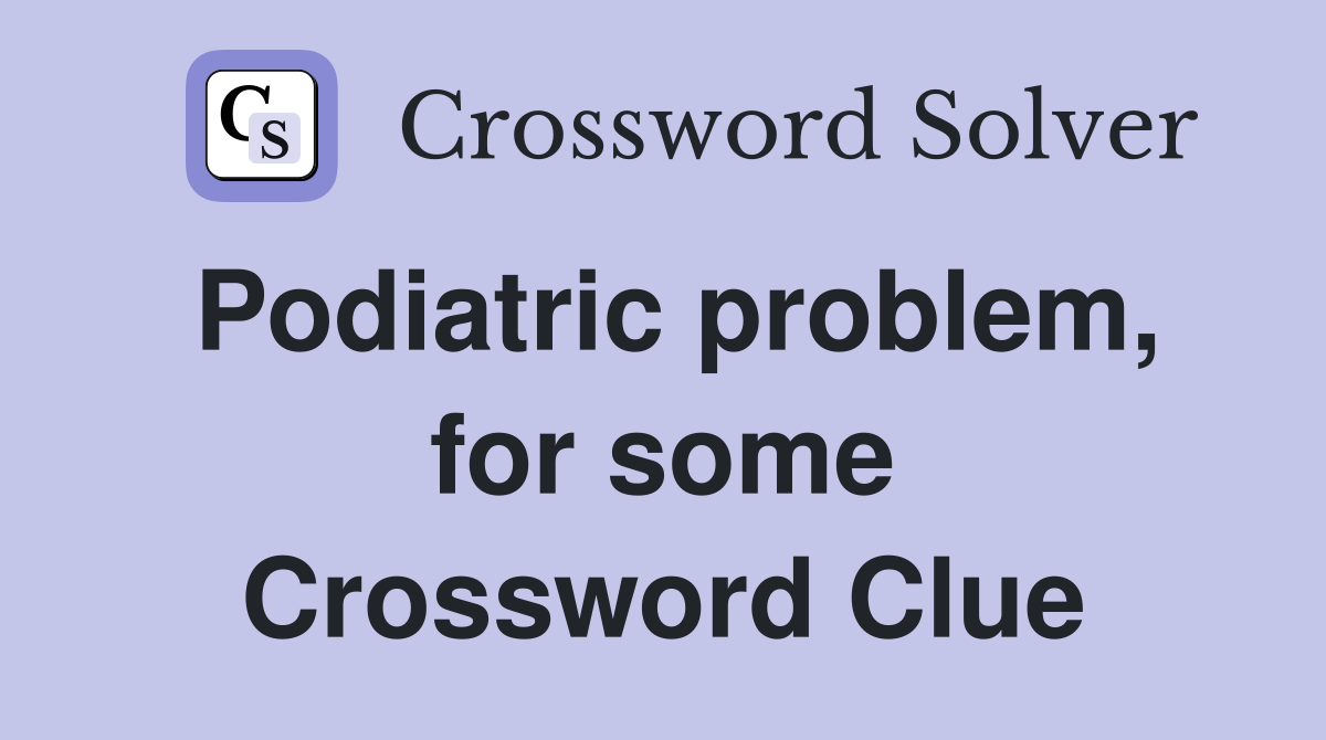 Podiatric problem, for some Crossword Clue