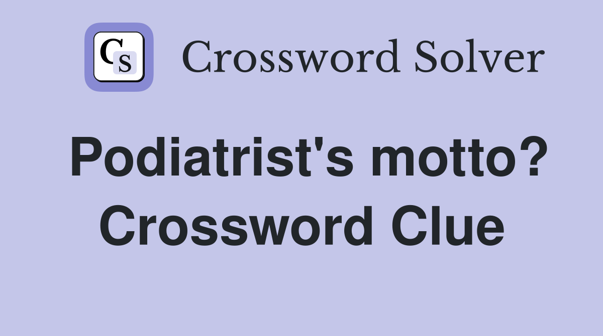 Podiatrist's motto? Crossword Clue