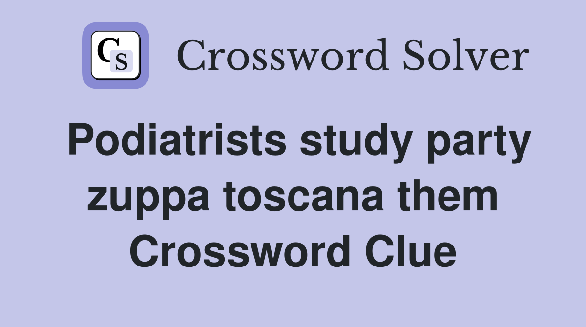 Podiatrists study party zuppa toscana them Crossword Clue