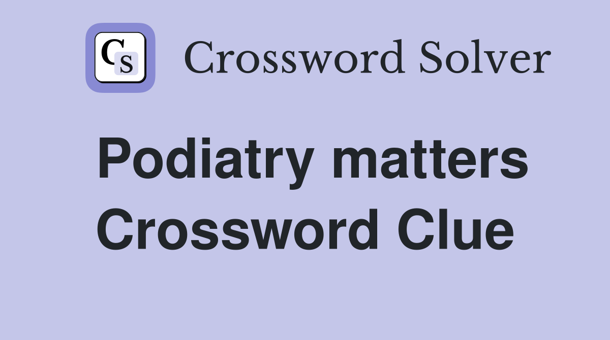 Podiatry matters Crossword Clue