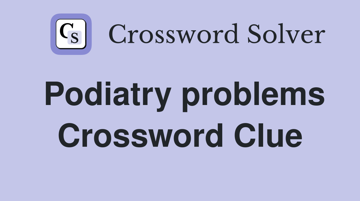 Podiatry problems Crossword Clue