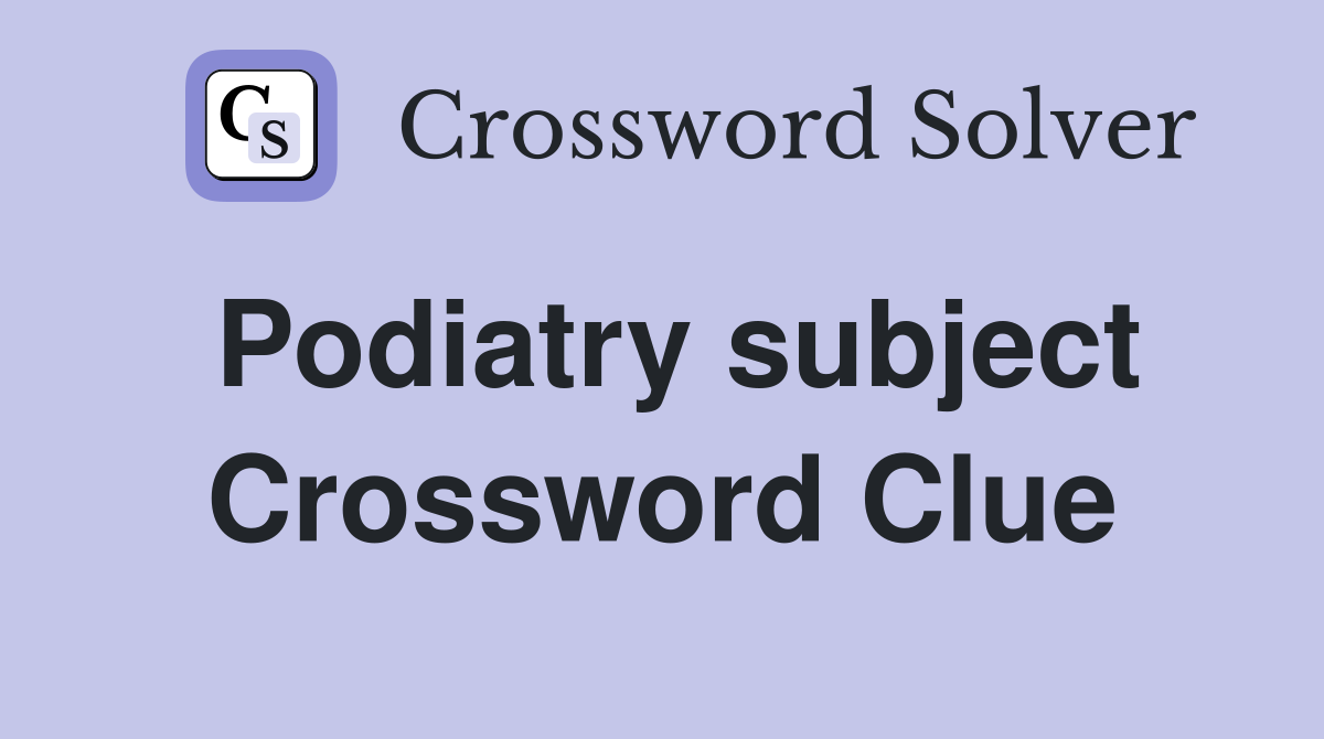 Podiatry subject Crossword Clue