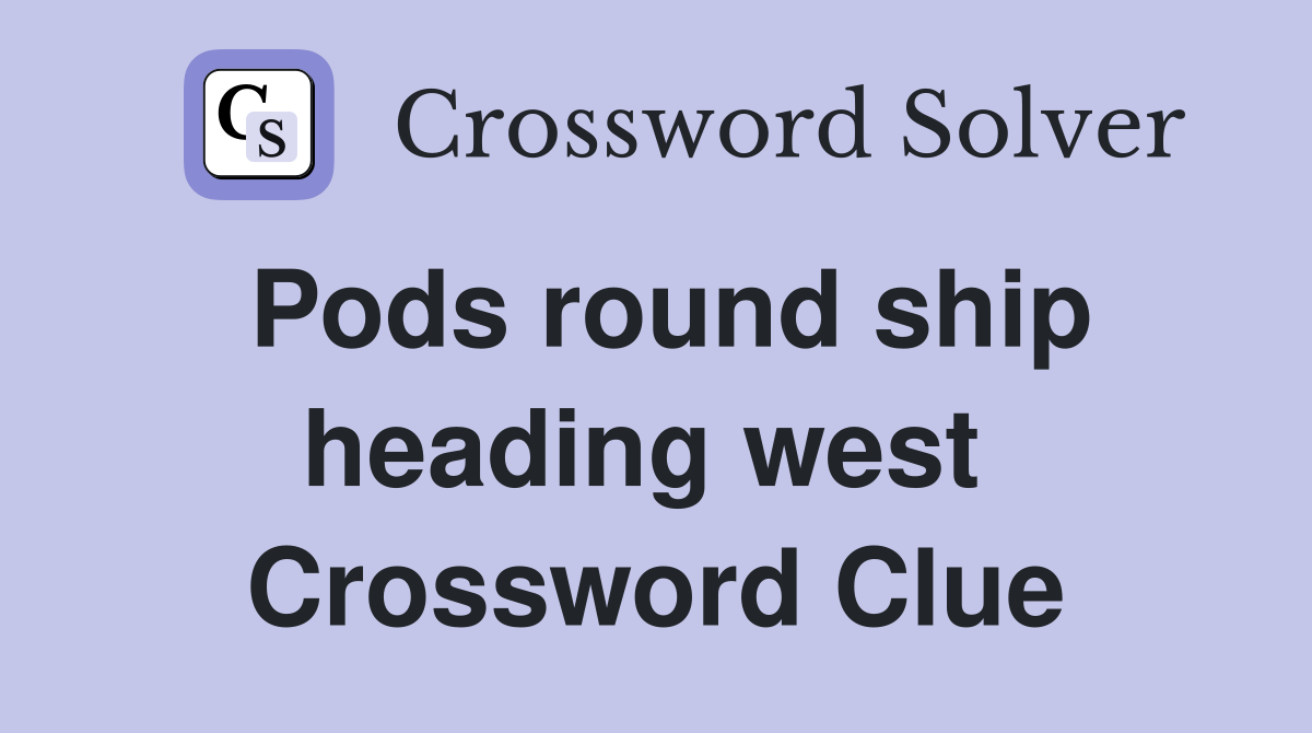 Pods round ship heading west  Crossword Clue