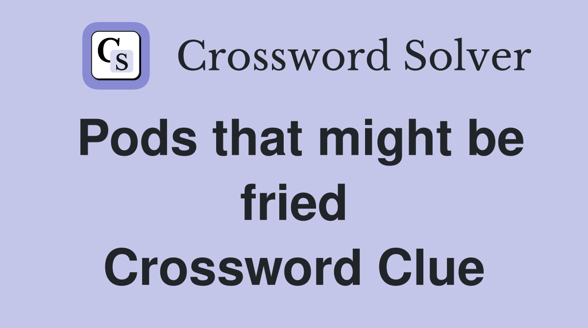 Pods that might be fried Crossword Clue