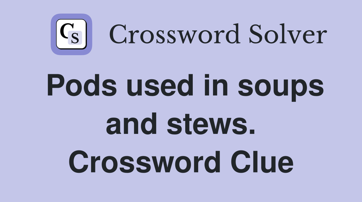 Pods used in soups and stews. Crossword Clue