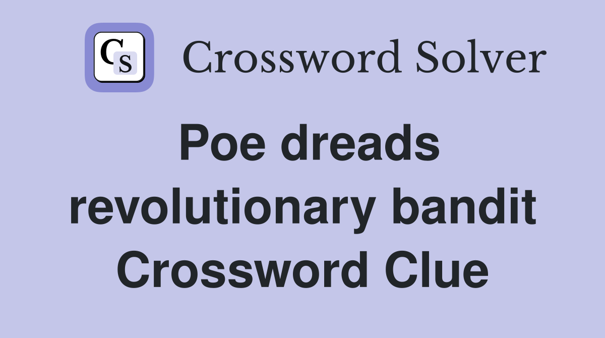 Poe dreads revolutionary bandit Crossword Clue