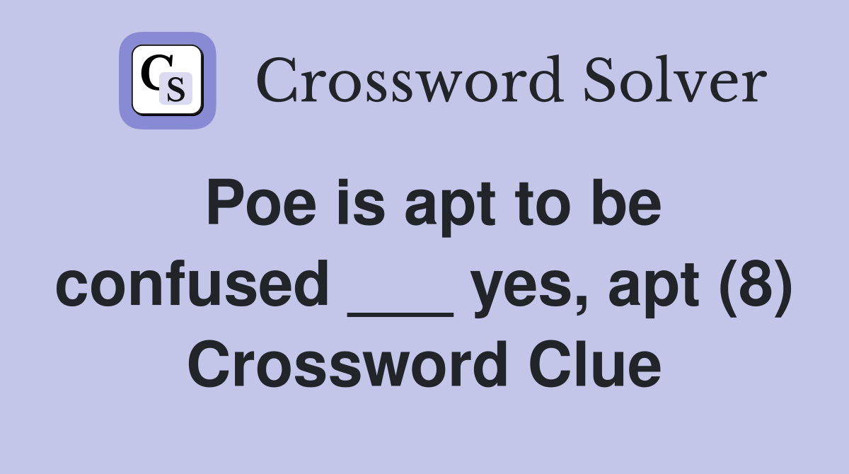 Poe is apt to be confused ___ yes, apt (8) Crossword Clue