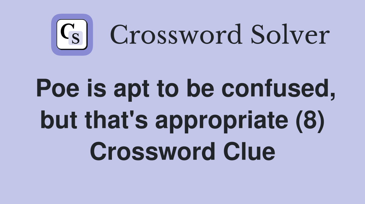 Poe is apt to be confused, but that's appropriate (8) Crossword Clue
