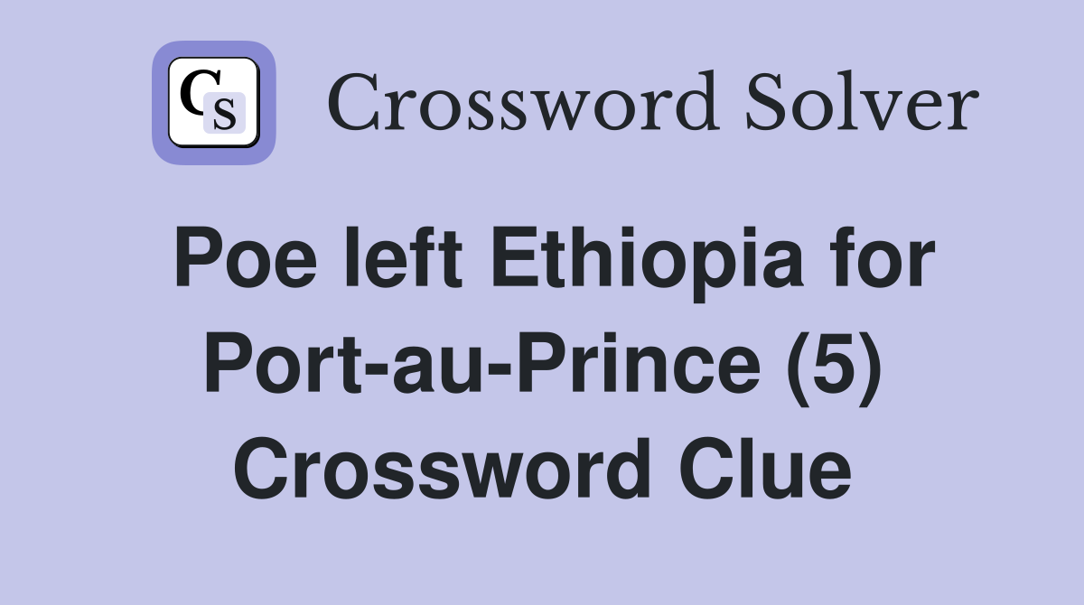 Poe left Ethiopia for Port-au-Prince (5) Crossword Clue