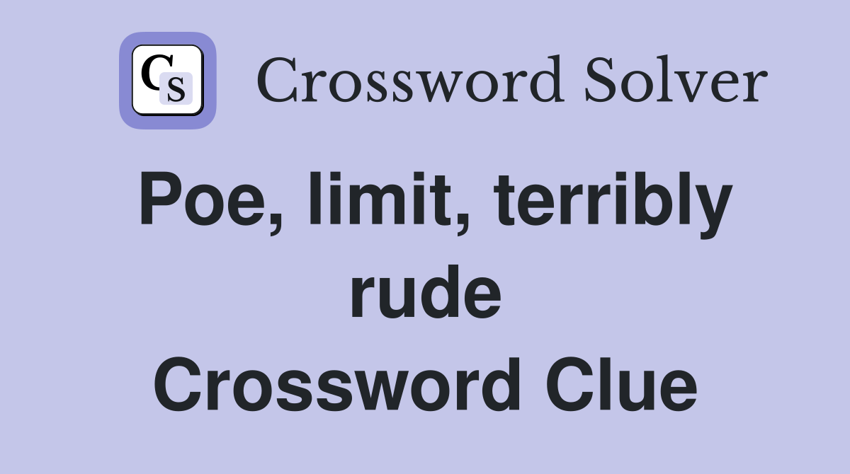 Poe, limit, terribly rude Crossword Clue