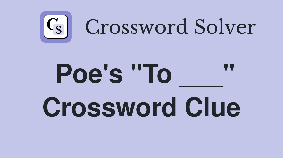 Poe's "To ___" Crossword Clue