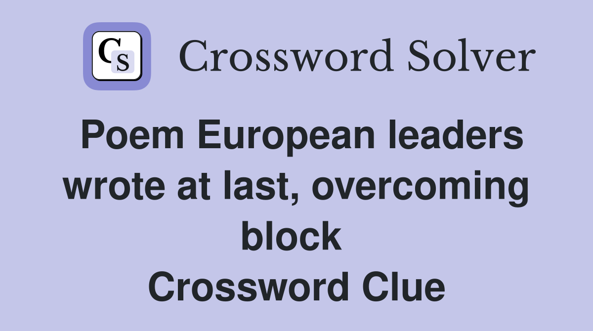 Poem European leaders wrote at last, overcoming block  Crossword Clue