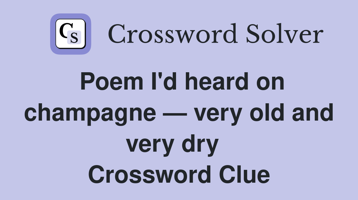 Poem I'd heard on champagne — very old and very dry   Crossword Clue