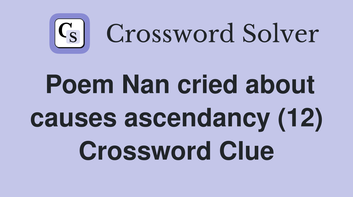 Poem Nan cried about causes ascendancy (12) Crossword Clue