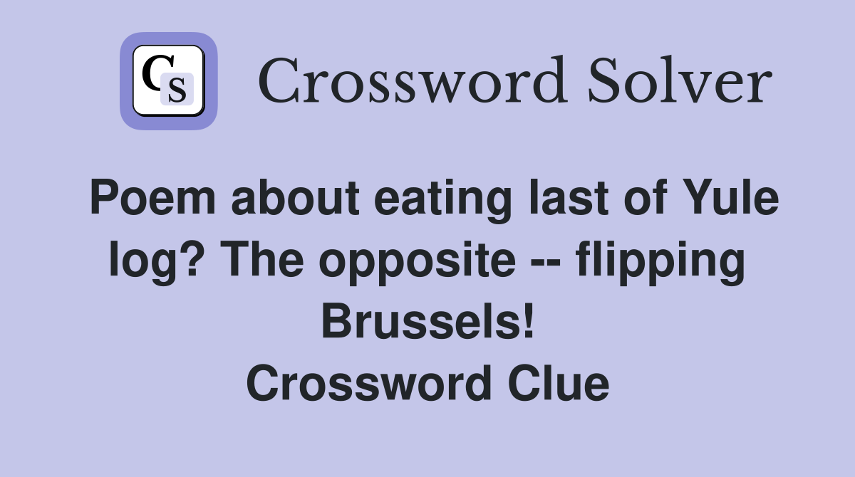 Poem about eating last of Yule log? The opposite -- flipping Brussels! Crossword Clue