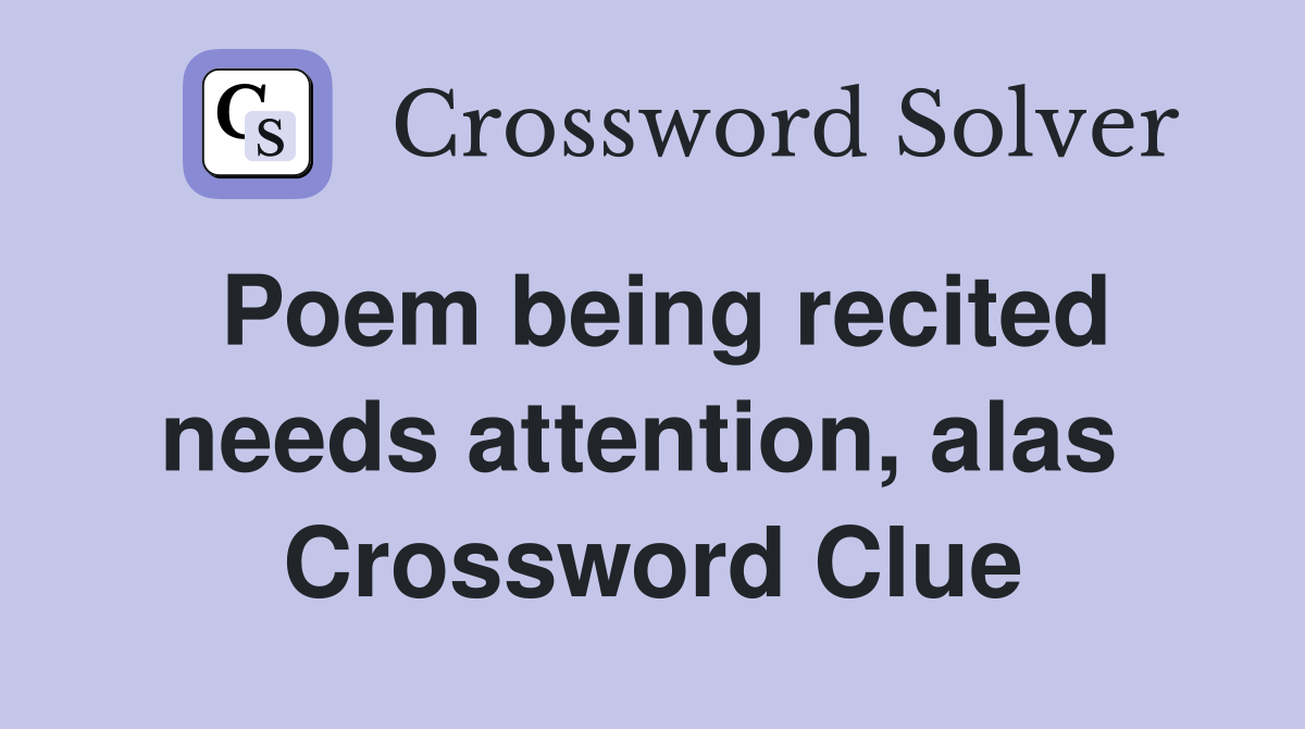 Poem being recited needs attention, alas  Crossword Clue