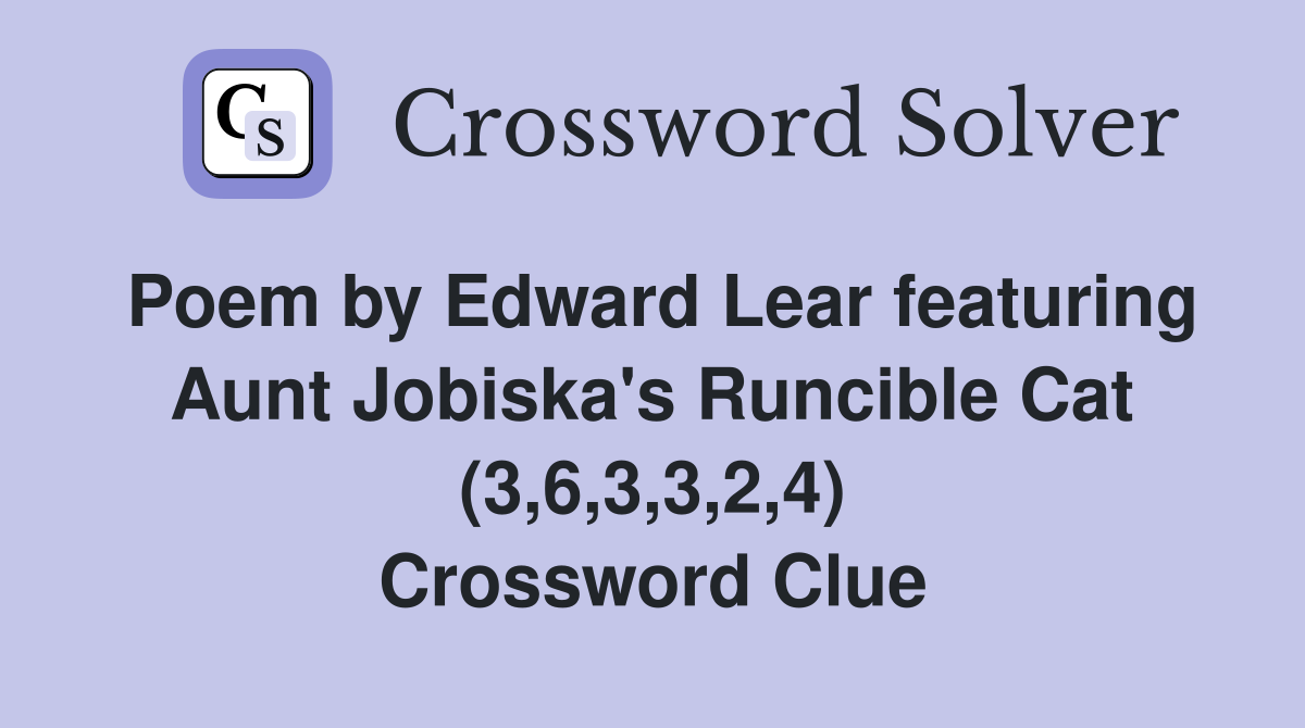 Poem by Edward Lear featuring Aunt Jobiska's Runcible Cat (3,6,3,3,2,4) Crossword Clue