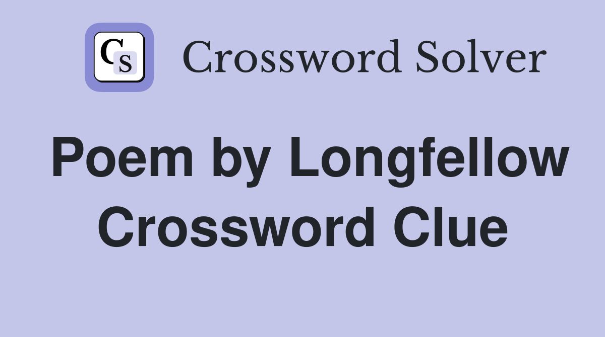Poem by Longfellow Crossword Clue