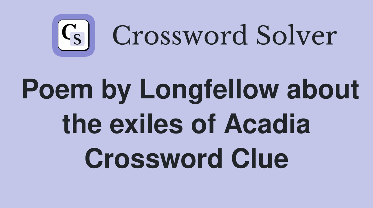 Poem by Longfellow about the exiles of Acadia Crossword Clue