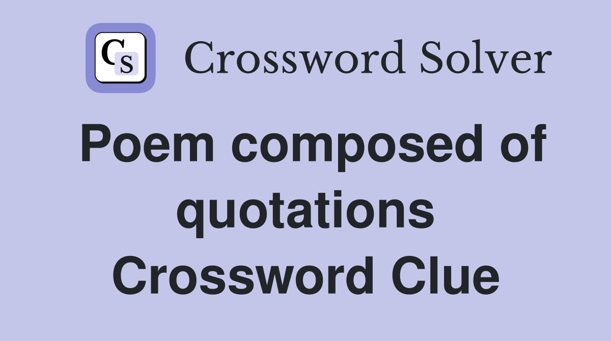 Poem composed of quotations Crossword Clue