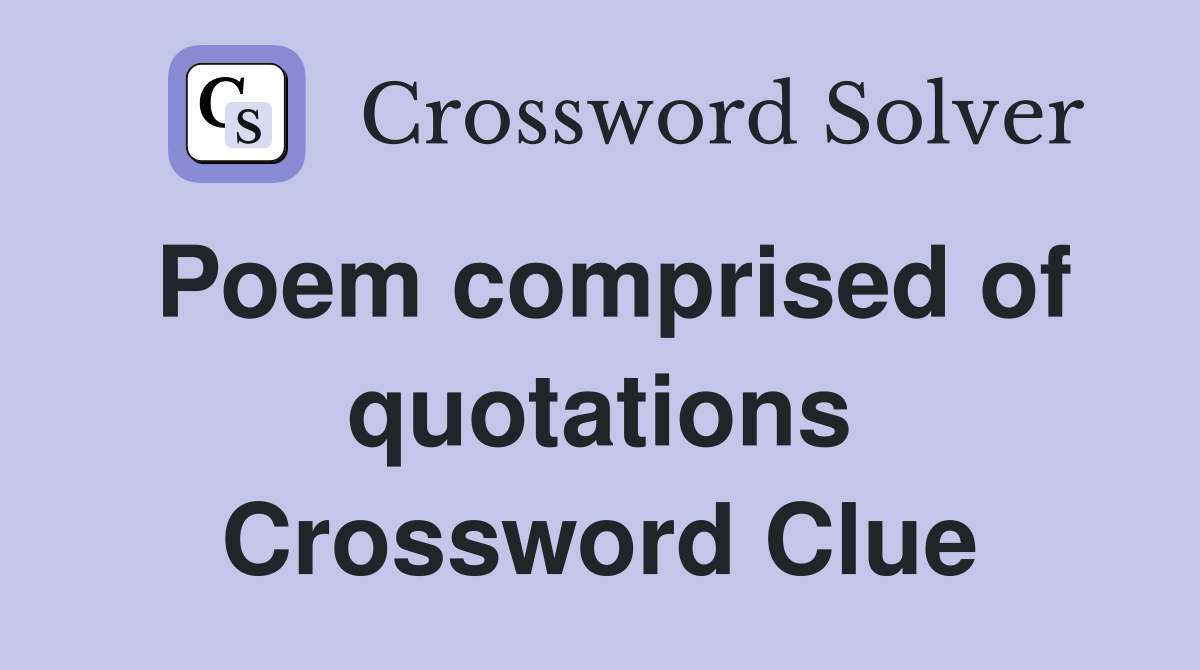 Poem comprised of quotations Crossword Clue