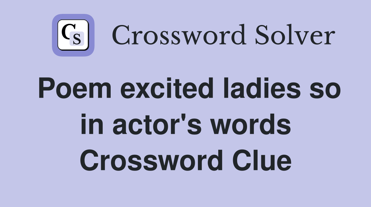 Poem excited ladies so in actor's words Crossword Clue
