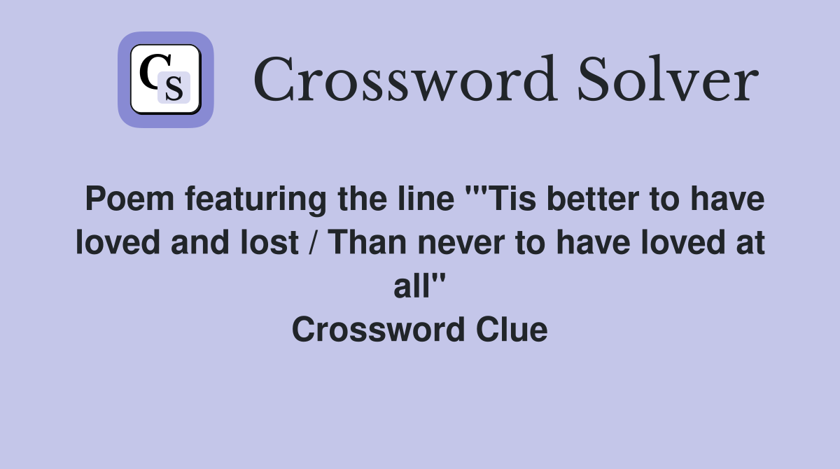 Poem featuring the line "'Tis better to have loved and lost / Than never to have loved at all" Crossword Clue