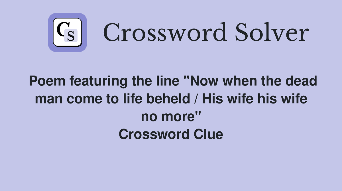 Poem featuring the line "Now when the dead man come to life beheld / His wife his wife no more" Crossword Clue