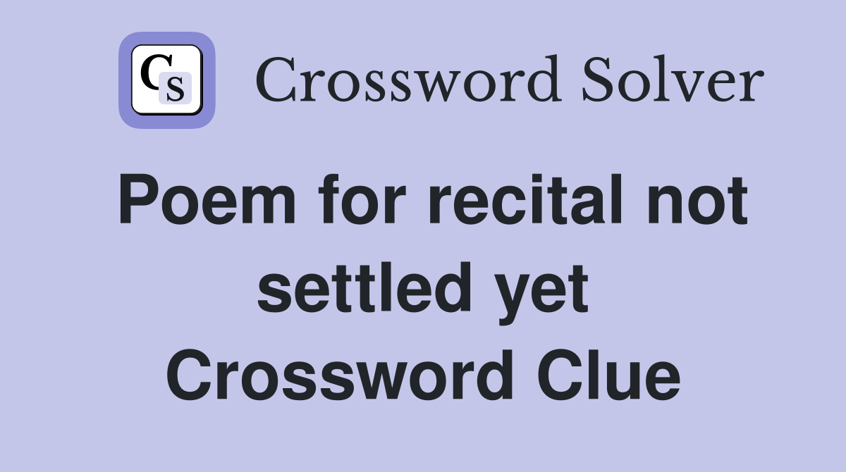 Poem for recital not settled yet Crossword Clue