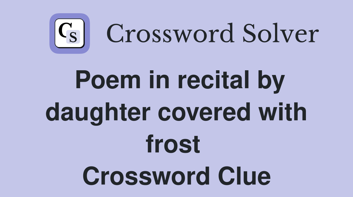 Poem in recital by daughter covered with frost  Crossword Clue